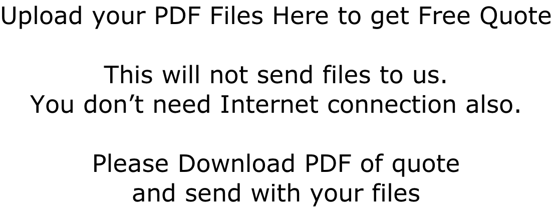Upload your PDF Files Here to get Free Quote  This will not send files to us.  You don’t need Internet connection also.  Please Download PDF of quote  and send with your files