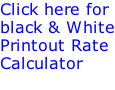 Click here for  black & White Printout Rate  Calculator