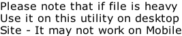 Please note that if file is heavy  Use it on this utility on desktop Site - It may not work on Mobile