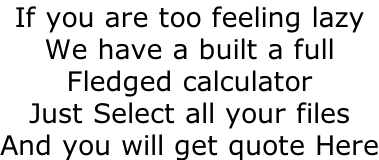 If you are too feeling lazy We have a built a full Fledged calculator Just Select all your files And you will get quote Here